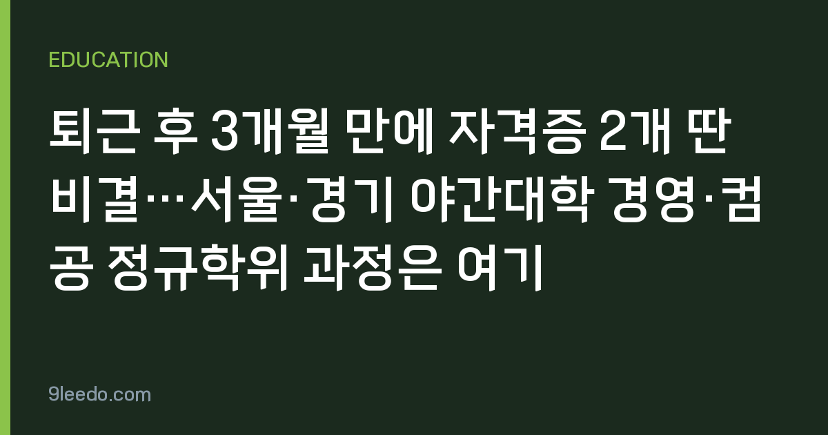 퇴근 후 3개월 만에 자격증 2개 딴 비결…서울·경기 야간대학 경영·컴공 정규학위 과정은 여기