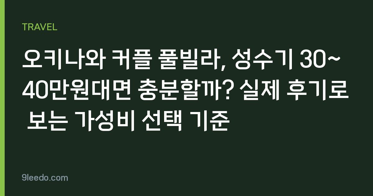 오키나와 커플 풀빌라, 성수기 30~40만원대면 충분할까? 실제 후기로 보는 가성비 선택 기준