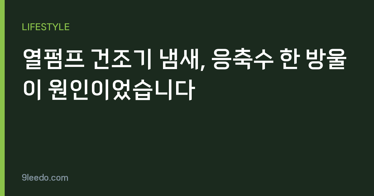 열펌프 건조기 냄새, 응축수 한 방울이 원인이었습니다