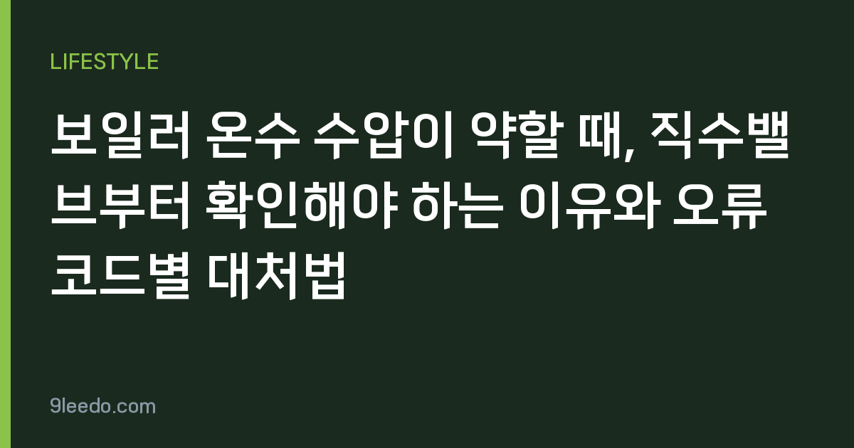 보일러 온수 수압이 약할 때, 직수밸브부터 확인해야 하는 이유와 오류코드별 대처법