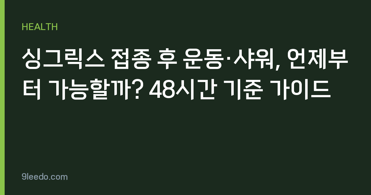 싱그릭스 접종 후 운동·샤워, 언제부터 가능할까? 48시간 기준 가이드