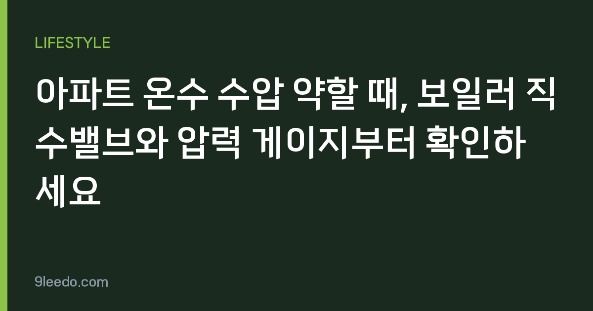 아파트 온수 수압 약할 때, 보일러 직수밸브와 압력 게이지부터 확인하세요