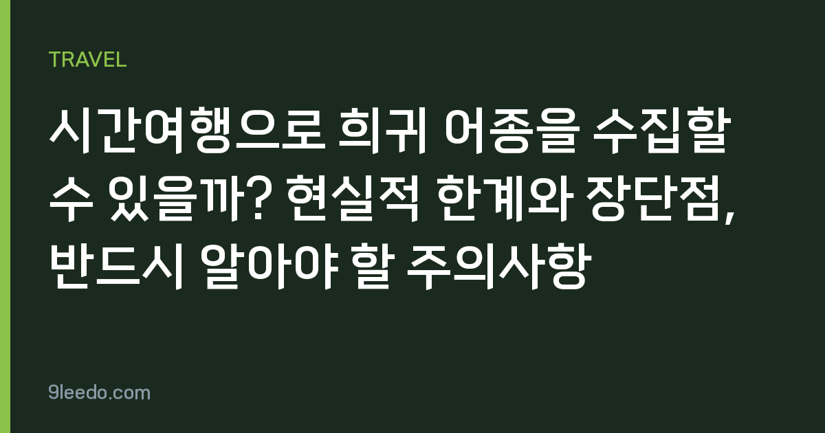 시간여행으로 희귀 어종을 수집할 수 있을까? 현실적 한계와 장단점, 반드시 알아야 할 주의사항