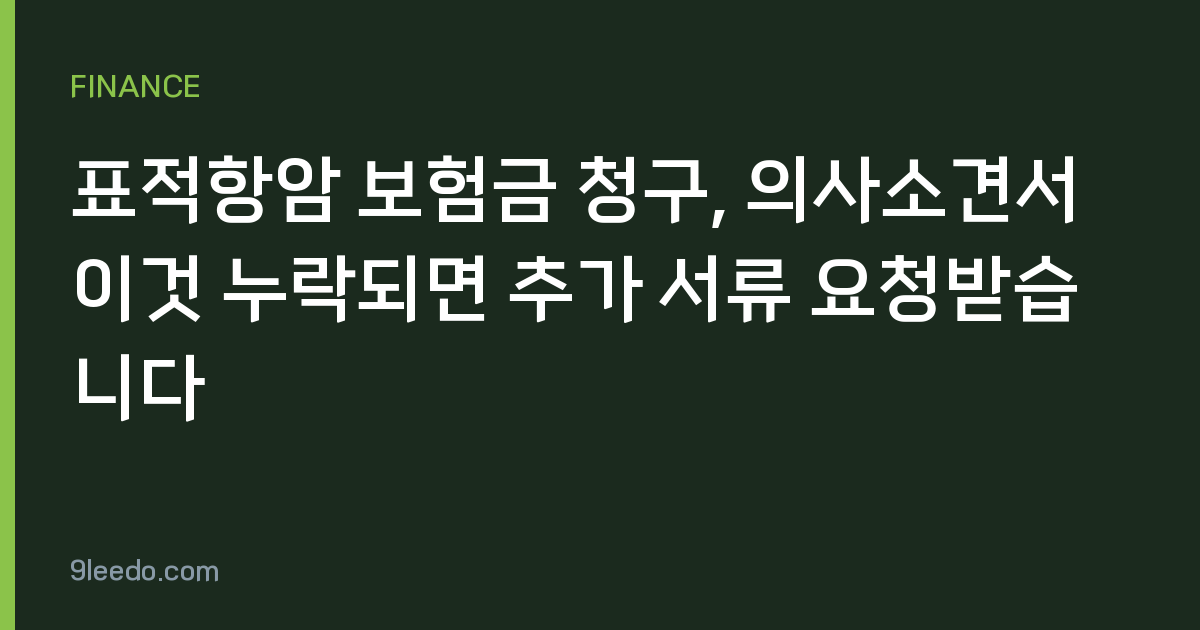 표적항암 보험금 청구, 의사소견서 이것 누락되면 추가 서류 요청받습니다