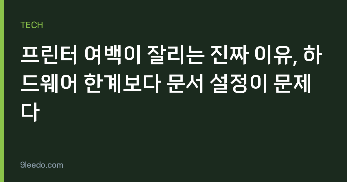 프린터 여백이 잘리는 진짜 이유, 하드웨어 한계보다 문서 설정이 문제다