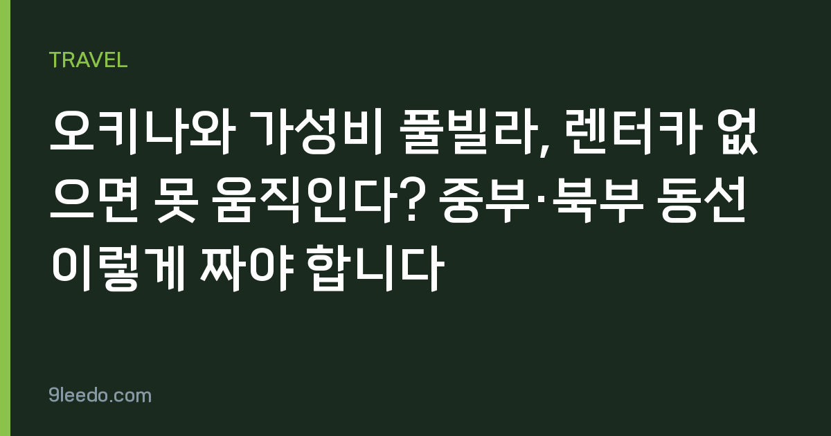 오키나와 가성비 풀빌라, 렌터카 없으면 못 움직인다? 중부·북부 동선 이렇게 짜야 합니다