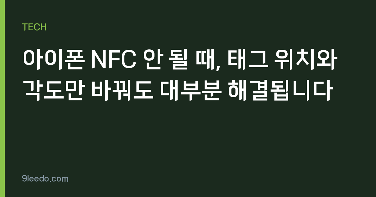 아이폰 NFC 안 될 때, 태그 위치와 각도만 바꿔도 대부분 해결됩니다